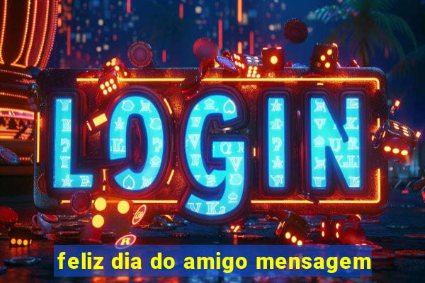 feliz dia do amigo mensagem